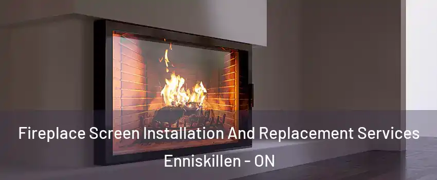 Fireplace Screen Installation And Replacement Services Enniskillen - ON