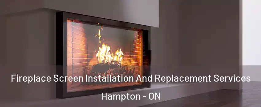 Fireplace Screen Installation And Replacement Services Hampton - ON