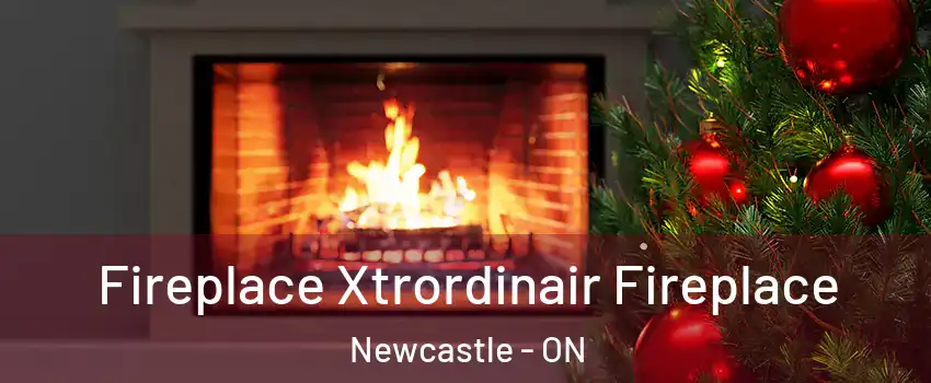 Fireplace Xtrordinair Fireplace Newcastle - ON