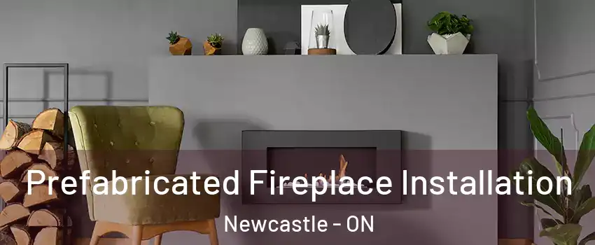  Prefabricated Fireplace Installation Newcastle - ON