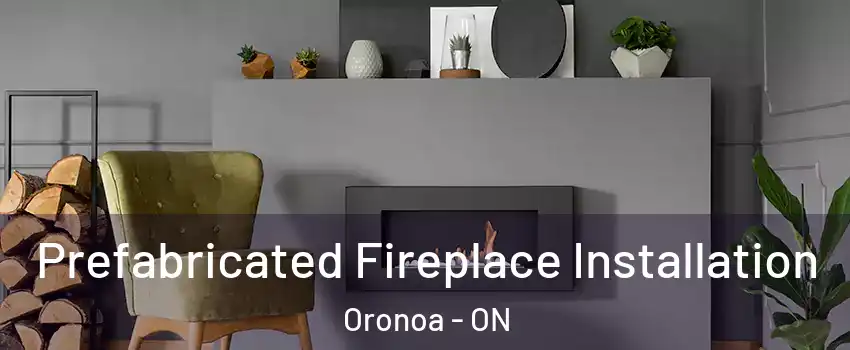  Prefabricated Fireplace Installation Oronoa - ON