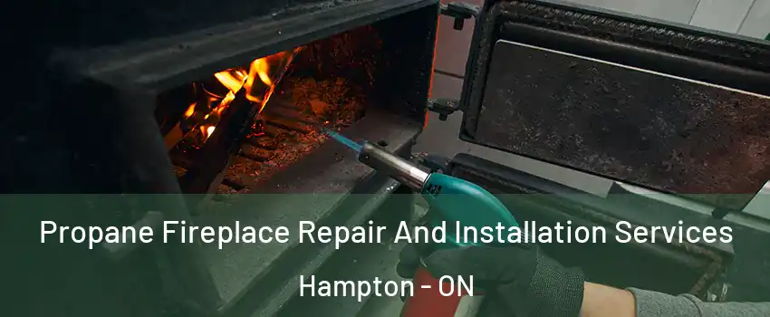 Propane Fireplace Repair And Installation Services Hampton - ON