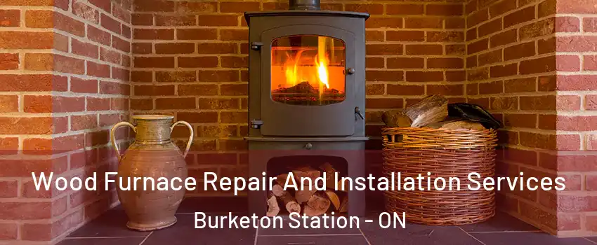  Wood Furnace Repair And Installation Services Burketon Station - ON