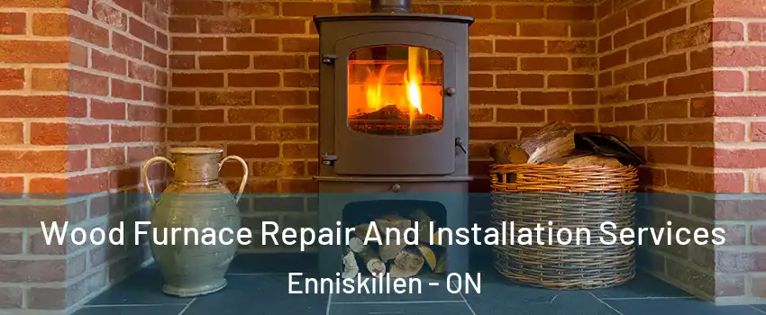  Wood Furnace Repair And Installation Services Enniskillen - ON